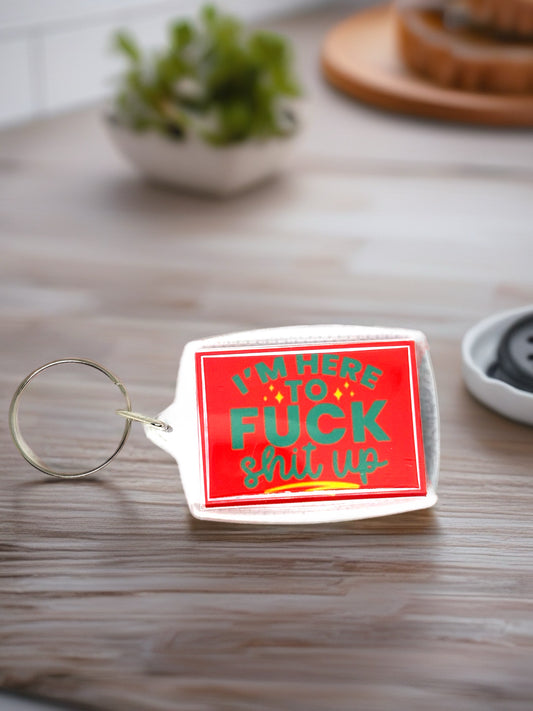 I'm Here To F*ck Sh*t Up | Funny/Rude Acrylic Keyring | Novelty