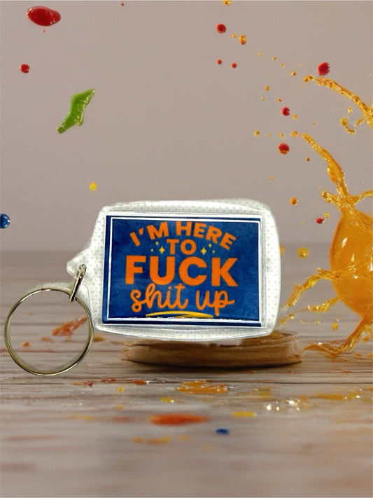 I'm Here To F*ck Sh*t Up | Funny/Rude Acrylic Keyring | Novelty